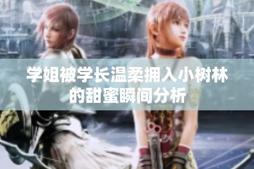学姐被学长温柔拥入小树林的甜蜜瞬间分析