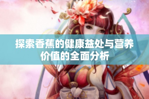 探索香蕉的健康益处与营养价值的全面分析
