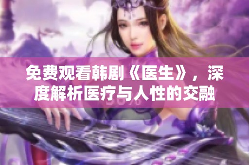 免费观看韩剧《医生》，深度解析医疗与人性的交融