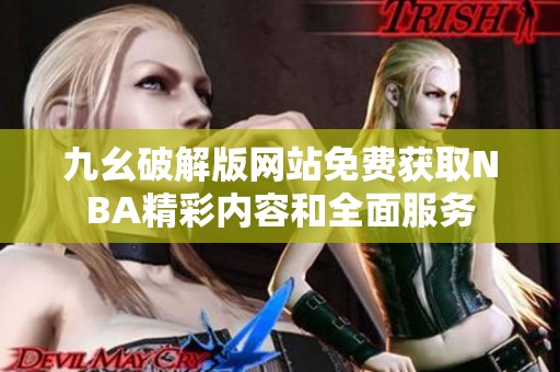 九幺破解版网站免费获取NBA精彩内容和全面服务