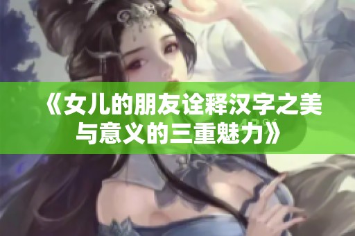 《女儿的朋友诠释汉字之美与意义的三重魅力》