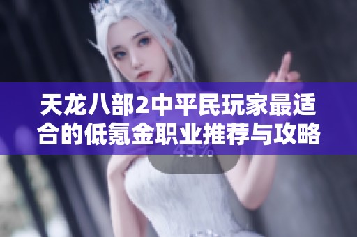 天龙八部2中平民玩家最适合的低氪金职业推荐与攻略
