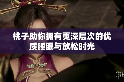 桃子助你拥有更深层次的优质睡眠与放松时光