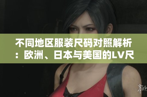 不同地区服装尺码对照解析：欧洲、日本与美国的LV尺码揭秘