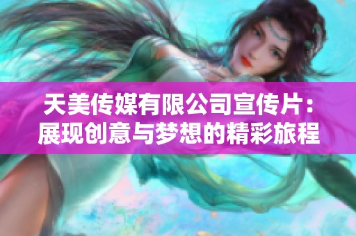 天美传媒有限公司宣传片：展现创意与梦想的精彩旅程