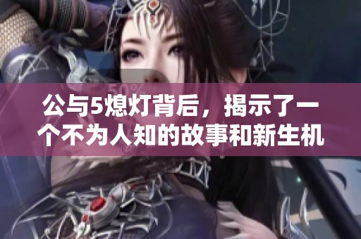 公与5熄灯背后，揭示了一个不为人知的故事和新生机遇