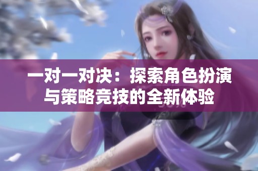 一对一对决：探索角色扮演与策略竞技的全新体验