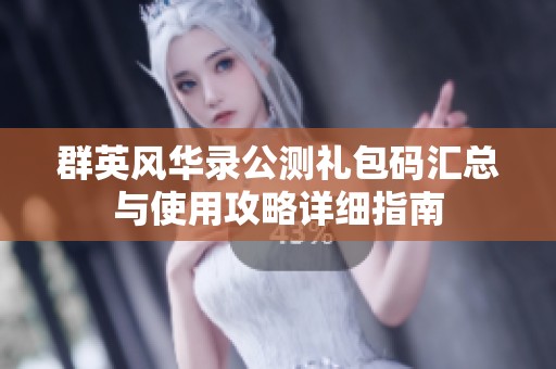 群英风华录公测礼包码汇总与使用攻略详细指南