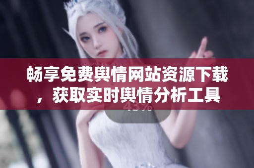 畅享免费舆情网站资源下载，获取实时舆情分析工具