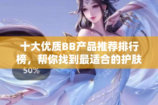 十大优质BB产品推荐排行榜，帮你找到最适合的护肤之选