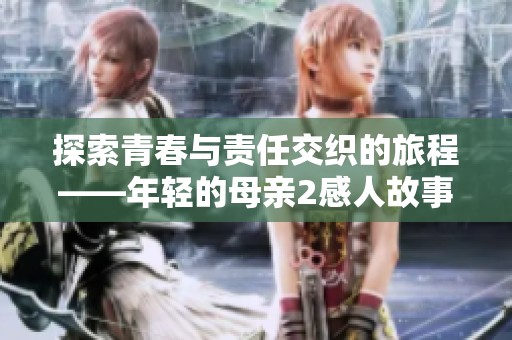 探索青春与责任交织的旅程——年轻的母亲2感人故事解析