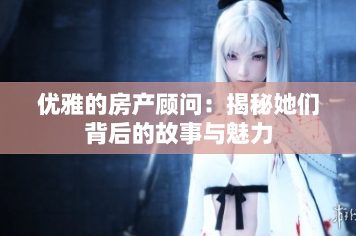 优雅的房产顾问：揭秘她们背后的故事与魅力