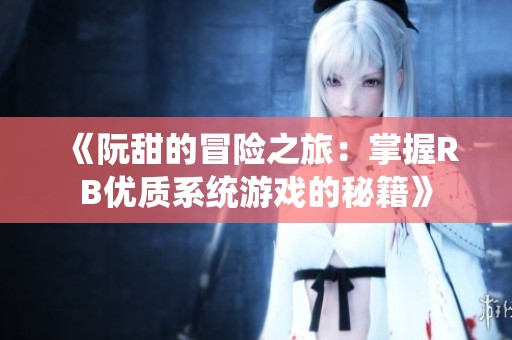 《阮甜的冒险之旅：掌握RB优质系统游戏的秘籍》