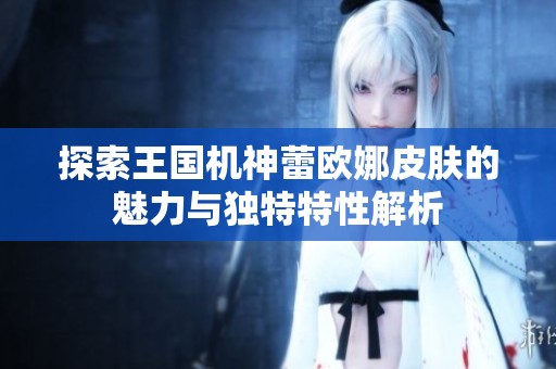 探索王国机神蕾欧娜皮肤的魅力与独特特性解析