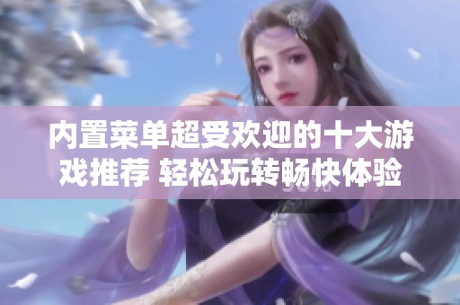 内置菜单超受欢迎的十大游戏推荐 轻松玩转畅快体验