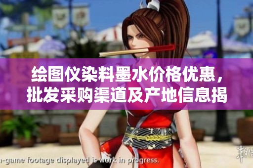 绘图仪染料墨水价格优惠，批发采购渠道及产地信息揭秘