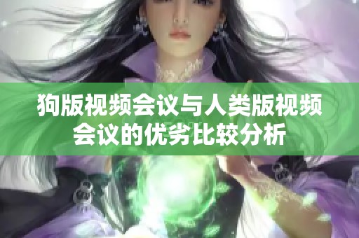 狗版视频会议与人类版视频会议的优劣比较分析