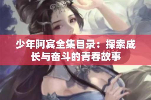 少年阿宾全集目录：探索成长与奋斗的青春故事