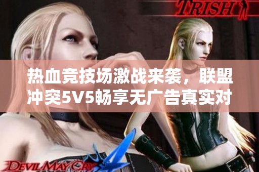 热血竞技场激战来袭，联盟冲突5V5畅享无广告真实对决体验