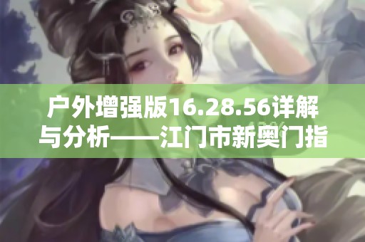 户外增强版16.28.56详解与分析——江门市新奥门指南