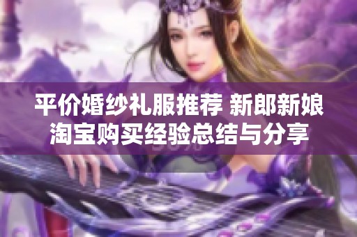 平价婚纱礼服推荐 新郎新娘淘宝购买经验总结与分享