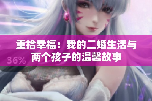 重拾幸福：我的二婚生活与两个孩子的温馨故事