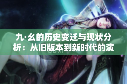 九·幺的历史变迁与现状分析：从旧版本到新时代的演进