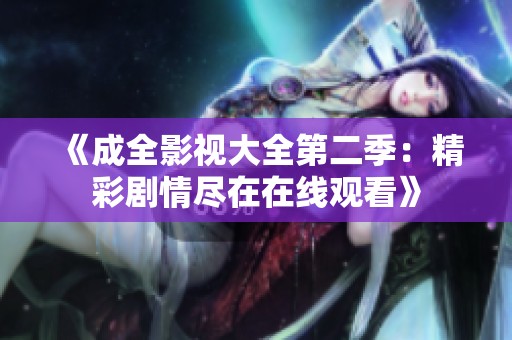 《成全影视大全第二季：精彩剧情尽在在线观看》