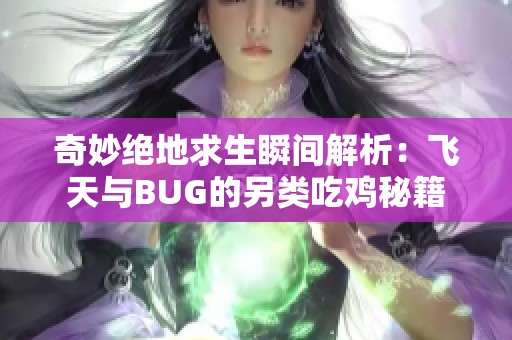 奇妙绝地求生瞬间解析：飞天与BUG的另类吃鸡秘籍