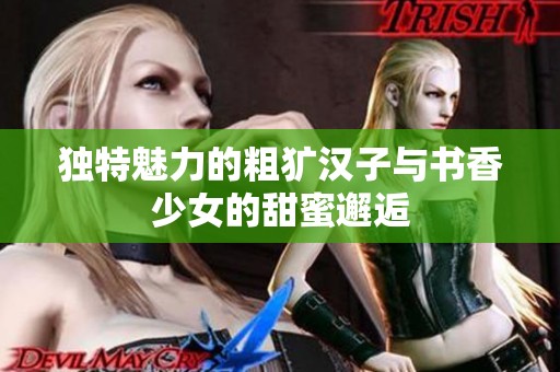 独特魅力的粗犷汉子与书香少女的甜蜜邂逅