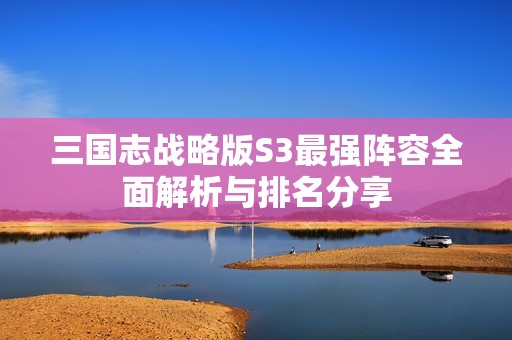 三国志战略版S3最强阵容全面解析与排名分享