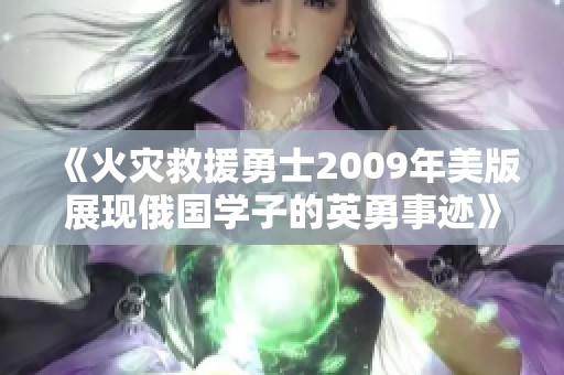 《火灾救援勇士2009年美版展现俄国学子的英勇事迹》