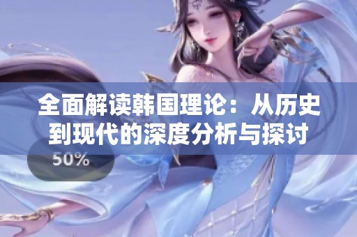 全面解读韩国理论：从历史到现代的深度分析与探讨