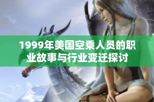 1999年美国空乘人员的职业故事与行业变迁探讨
