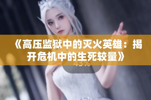 《高压监狱中的灭火英雄：揭开危机中的生死较量》