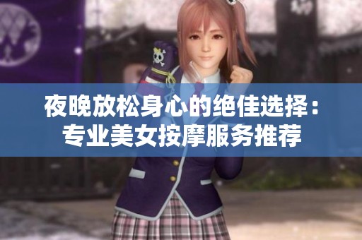夜晚放松身心的绝佳选择：专业美女按摩服务推荐