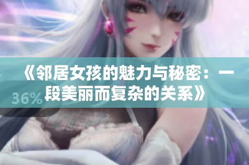 《邻居女孩的魅力与秘密：一段美丽而复杂的关系》