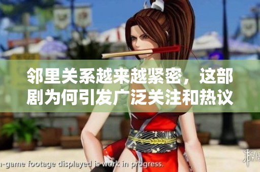 邻里关系越来越紧密，这部剧为何引发广泛关注和热议
