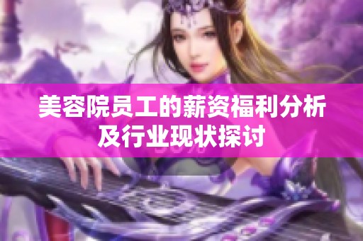 美容院员工的薪资福利分析及行业现状探讨