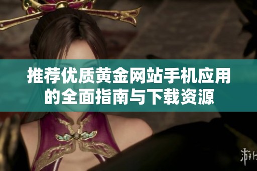 推荐优质黄金网站手机应用的全面指南与下载资源