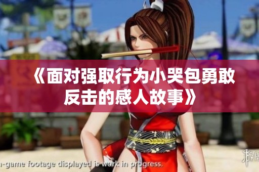《面对强取行为小哭包勇敢反击的感人故事》