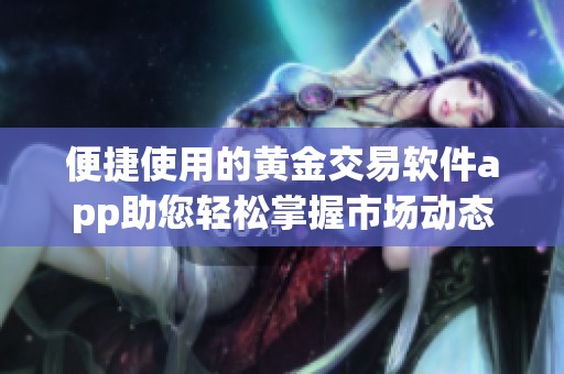 便捷使用的黄金交易软件app助您轻松掌握市场动态