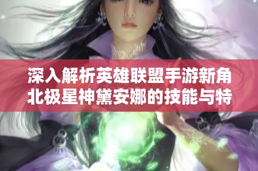 深入解析英雄联盟手游新角北极星神黛安娜的技能与特性