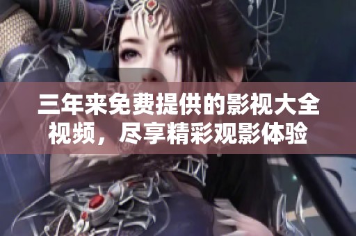 三年来免费提供的影视大全视频，尽享精彩观影体验