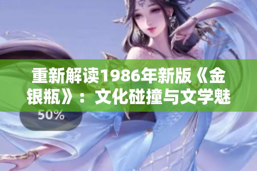 重新解读1986年新版《金银瓶》：文化碰撞与文学魅力的交融
