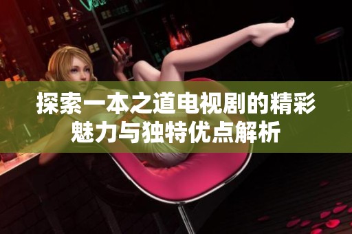 探索一本之道电视剧的精彩魅力与独特优点解析
