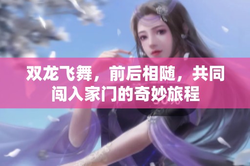 双龙飞舞，前后相随，共同闯入家门的奇妙旅程