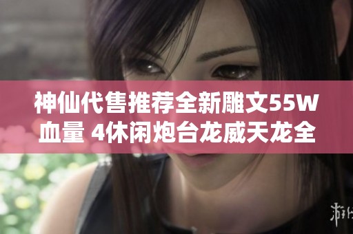 神仙代售推荐全新雕文55W血量 4休闲炮台龙威天龙全面升级