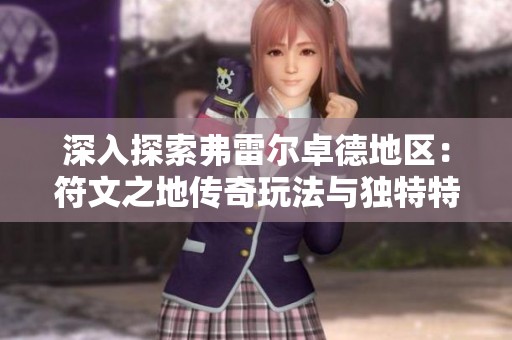 深入探索弗雷尔卓德地区：符文之地传奇玩法与独特特色解析