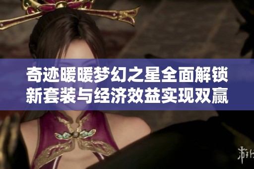 奇迹暖暖梦幻之星全面解锁新套装与经济效益实现双赢策略